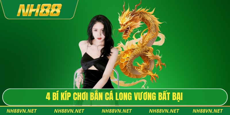 Bắn Cá Long Vương – Siêu Phẩm Săn Cá Chinh Phục Hội Viên 4 4 bí kíp chơi bắn cá long vương bất bại