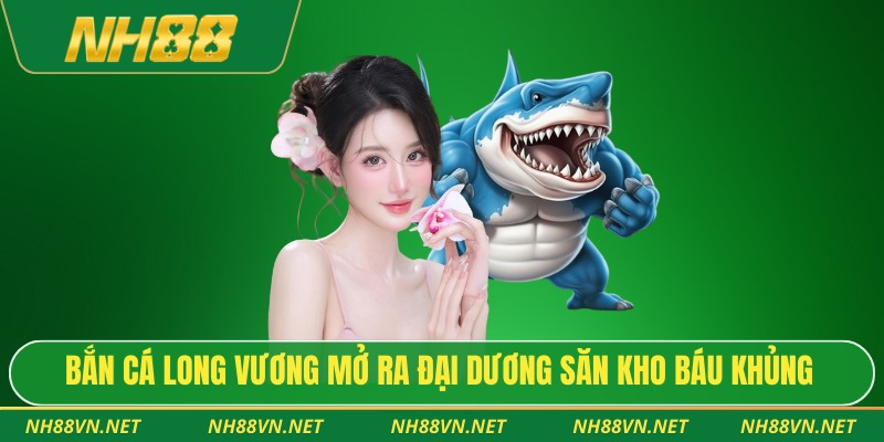 Bắn Cá Long Vương – Siêu Phẩm Săn Cá Chinh Phục Hội Viên 2 Bắn cá long vương mở ra đại dương săn kho báu khủng