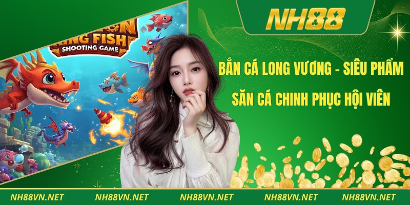 Bắn Cá Long Vương – Siêu Phẩm Săn Cá Chinh Phục Hội Viên 1 Bắn Cá Long Vương