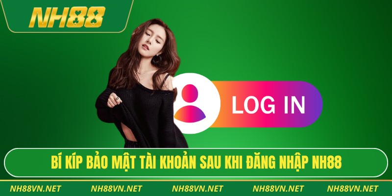 Bí kíp bảo mật tài khoản sau khi đăng nhập Nh88