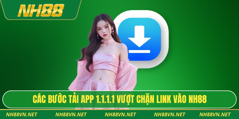 Các bước tải app 1.1.1.1 vượt chặn link vào Nh88