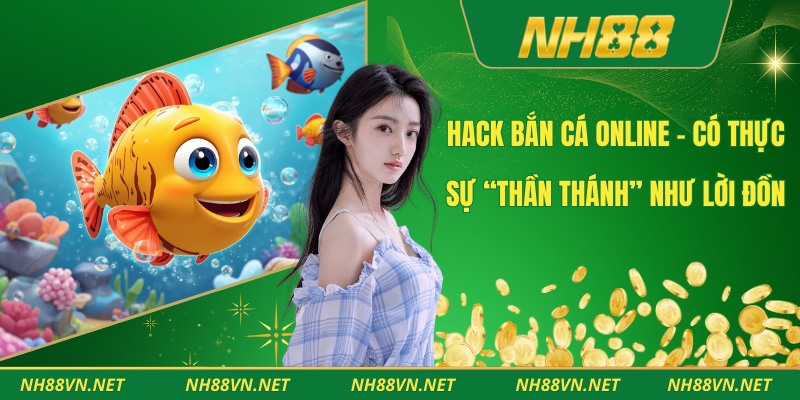 Hack Bắn Cá Online - Có Thực Sự “Thần Thánh” Như Lời Đồn 1 Hack Bắn Cá Online