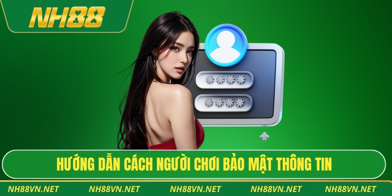 Chính Sách Bảo Mật Nh88 3 Hướng dẫn cách người chơi bảo mật thông tin
