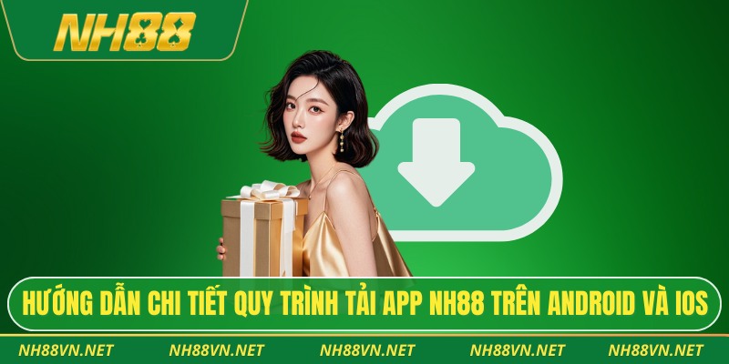 Hướng dẫn chi tiết quy trình tải app NH88 trên Android và iOS