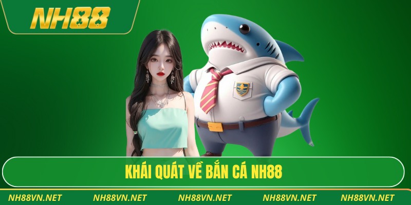 Khái quát về bắn cá NH88