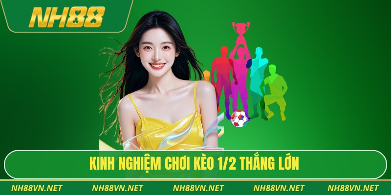 Kinh nghiệm chơi kèo 1/2 thắng lớn