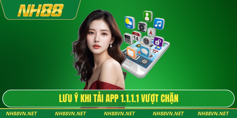 Lưu ý khi tải app 1.1.1.1 vượt chặn