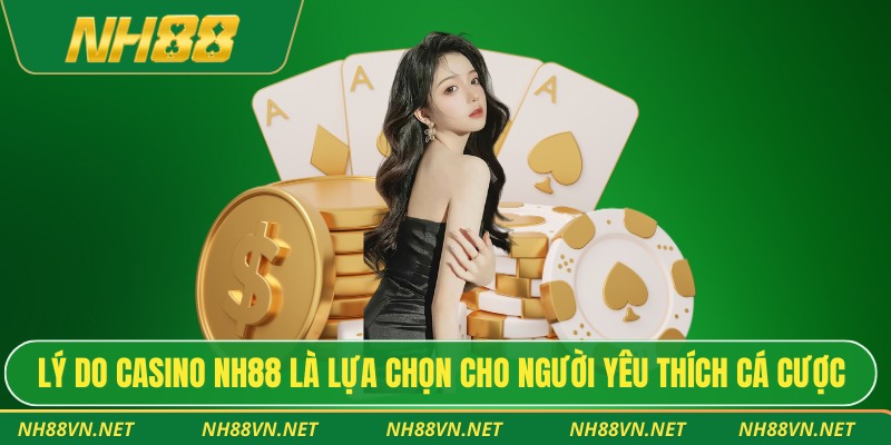 Lý do casino nh88 là lựa chọn ưu việt cho người yêu thích cá cược