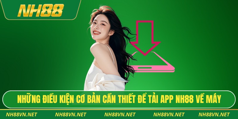 Những điều kiện cơ bản cần thiết để tải app NH88 về máy