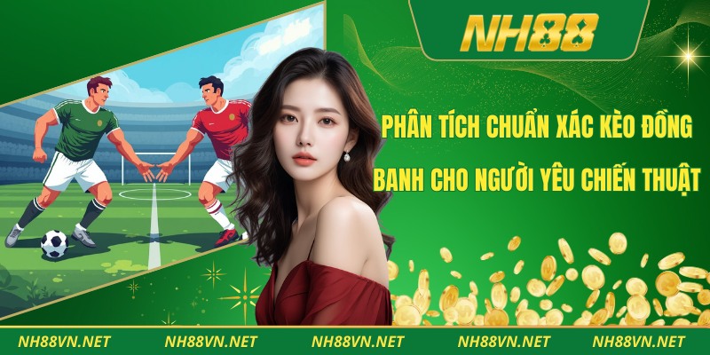 Phân Tích Chuẩn Xác Kèo Đồng Banh Cho Người Yêu Chiến Thuật 1 Kèo đồng banh