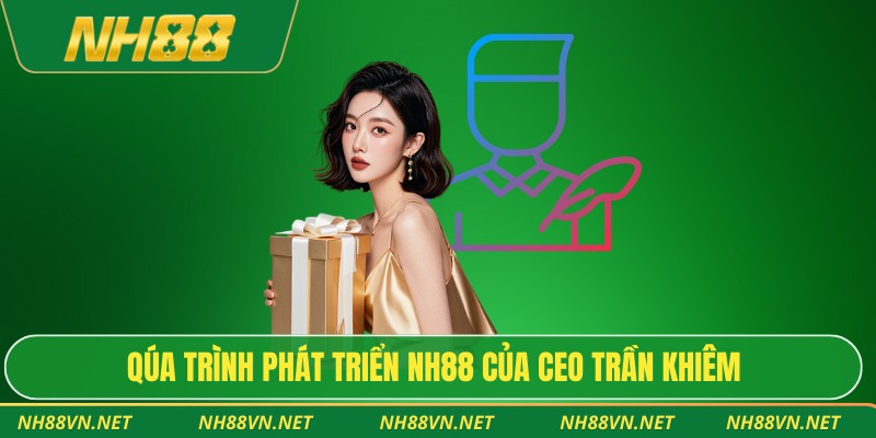 CEO Trần Khiêm 2 Quá trình phát triển Nh88 của CEO Trần Khiêm