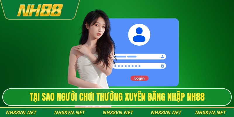 Tại sao người chơi thường xuyên đăng nhập Nh88