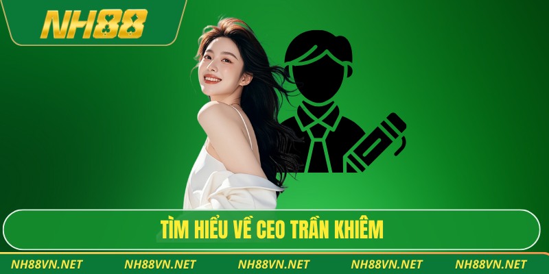 CEO Trần Khiêm 1 Tìm hiểu về CEO Trần Khiêm