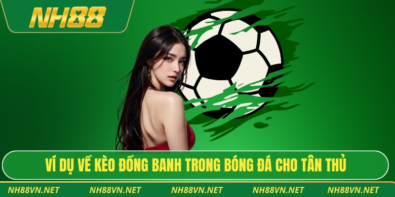 Phân Tích Chuẩn Xác Kèo Đồng Banh Cho Người Yêu Chiến Thuật 3 Ví dụ về kèo đồng banh trong bóng đá cho tân thủ